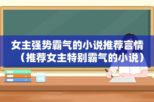 女主强势霸气的小说推荐言情（推荐女主特别霸气的小说）