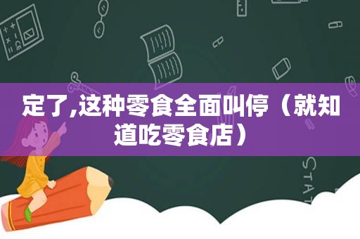 定了,这种零食全面叫停（就知道吃零食店）