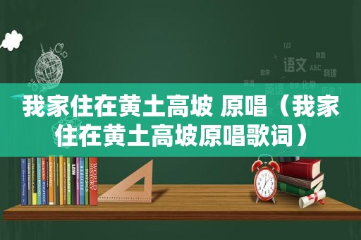 我家住在黄土高坡 原唱（我家住在黄土高坡原唱歌词）