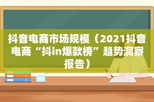 抖音电商市场规模（2021抖音电商“抖in爆款榜”趋势洞察报告）