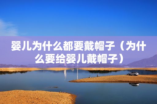 婴儿为什么都要戴帽子（为什么要给婴儿戴帽子）