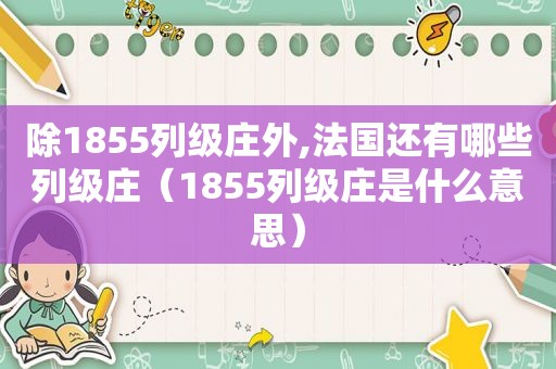 除1855列级庄外,法国还有哪些列级庄（1855列级庄是什么意思）
