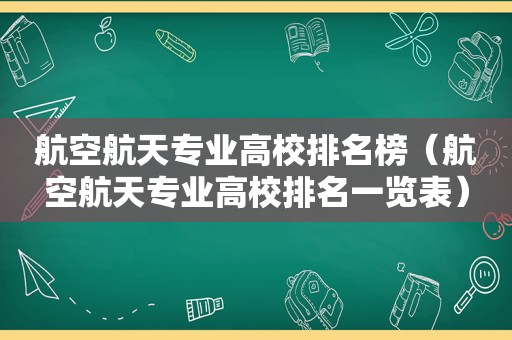 航空航天专业高校排名榜（航空航天专业高校排名一览表）
