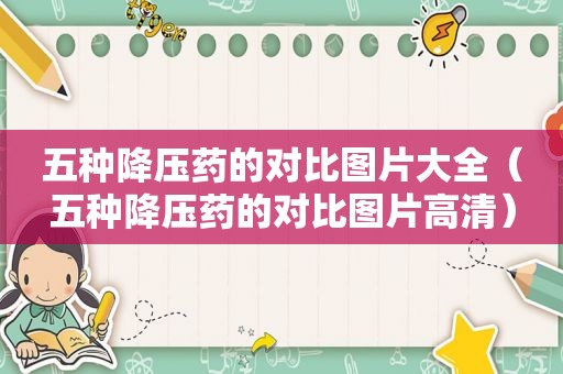 五种降压药的对比图片大全（五种降压药的对比图片高清）