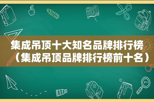 集成吊顶十大知名品牌排行榜（集成吊顶品牌排行榜前十名）