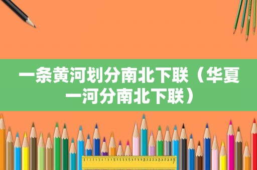 一条黄河划分南北下联（华夏一河分南北下联）