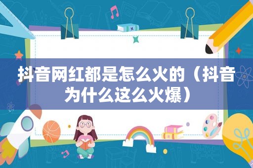抖音网红都是怎么火的（抖音为什么这么火爆）