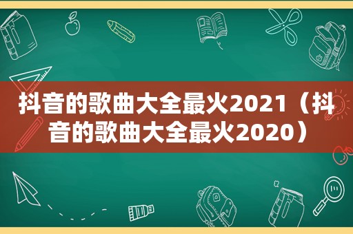 抖音的歌曲大全最火2021（抖音的歌曲大全最火2020）