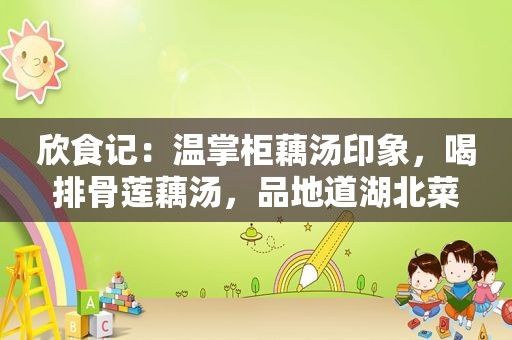 欣食记：温掌柜藕汤印象，喝排骨莲藕汤，品地道湖北菜