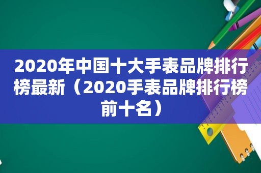 2020年中国十大手表品牌排行榜最新（2020手表品牌排行榜前十名）