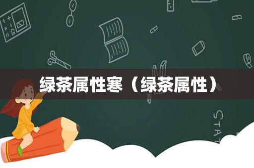 绿茶属性寒（绿茶属性）