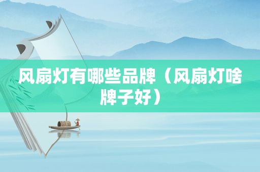 风扇灯有哪些品牌（风扇灯啥牌子好）