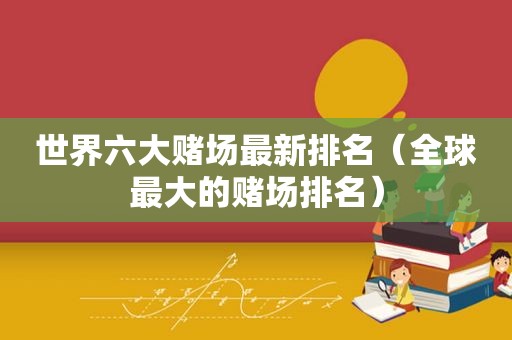 世界六大 *** 最新排名（全球最大的 *** 排名）