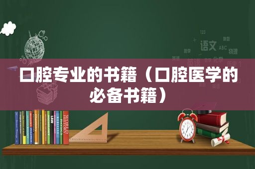 口腔专业的书籍（口腔医学的必备书籍）
