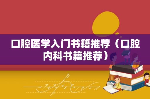 口腔医学入门书籍推荐（口腔内科书籍推荐）