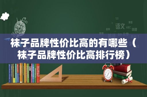 袜子品牌性价比高的有哪些（袜子品牌性价比高排行榜）