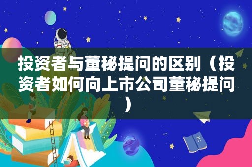 投资者与董秘提问的区别（投资者如何向上市公司董秘提问）