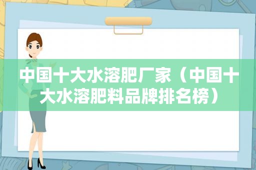 中国十大水溶肥厂家（中国十大水溶肥料品牌排名榜）