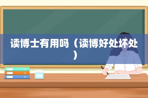 读博士有用吗（读博好处坏处）