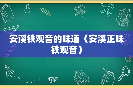 安溪铁观音的味道（安溪正味铁观音）