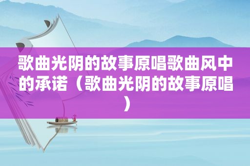 歌曲光阴的故事原唱歌曲风中的承诺（歌曲光阴的故事原唱）