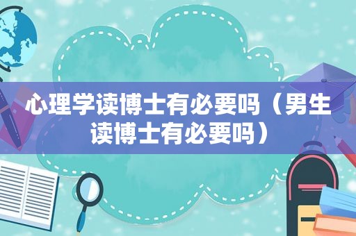 心理学读博士有必要吗（男生读博士有必要吗）