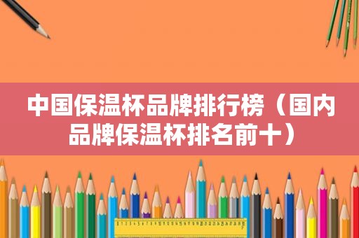 中国保温杯品牌排行榜（国内品牌保温杯排名前十）