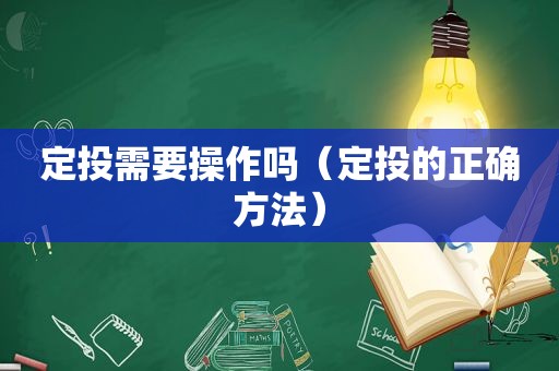 定投需要操作吗（定投的正确方法）