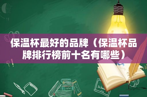 保温杯最好的品牌（保温杯品牌排行榜前十名有哪些）
