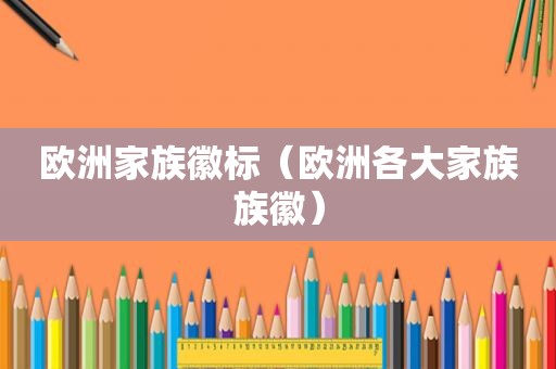 欧洲家族徽标（欧洲各大家族族徽）