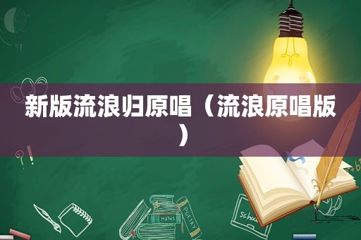 新版流浪归原唱（流浪原唱版）