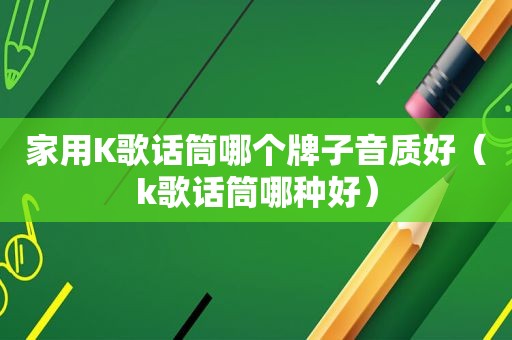 家用K歌话筒哪个牌子音质好（k歌话筒哪种好）