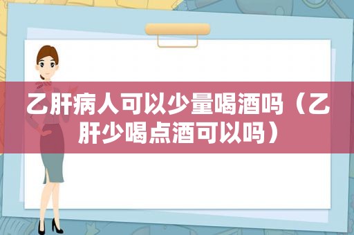 乙肝病人可以少量喝酒吗（乙肝少喝点酒可以吗）