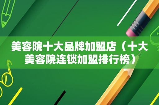 美容院十大品牌加盟店（十大美容院连锁加盟排行榜）