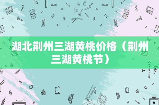 湖北荆州三湖黄桃价格（荆州三湖黄桃节）