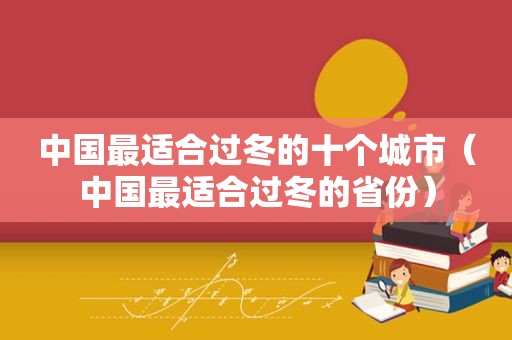 中国最适合过冬的十个城市（中国最适合过冬的省份）