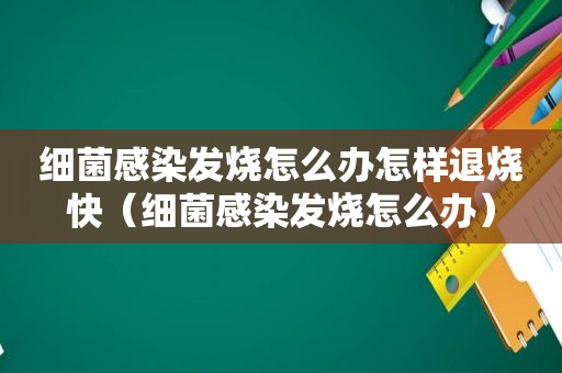 细菌感染发烧怎么办怎样退烧快（细菌感染发烧怎么办）