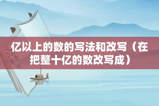 亿以上的数的写法和改写（在把整十亿的数改写成）