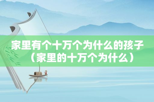 家里有个十万个为什么的孩子（家里的十万个为什么）