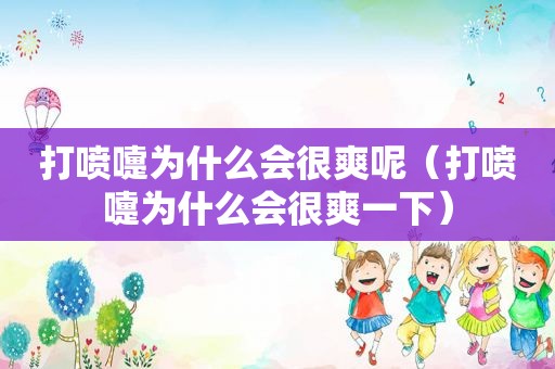 打喷嚏为什么会很爽呢（打喷嚏为什么会很爽一下）