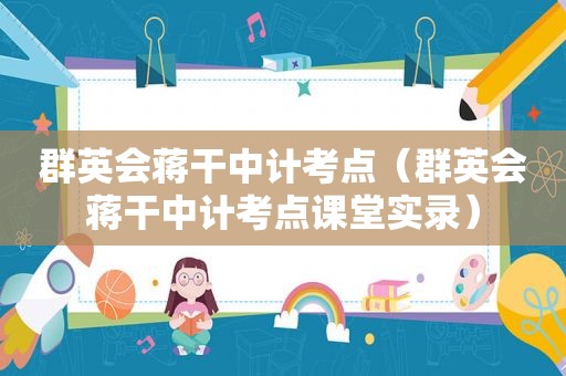 群英会蒋干中计考点（群英会蒋干中计考点课堂实录）