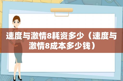 速度与 *** 8耗资多少（速度与 *** 8成本多少钱）