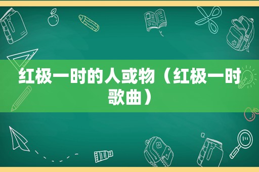红极一时的人或物（红极一时歌曲）