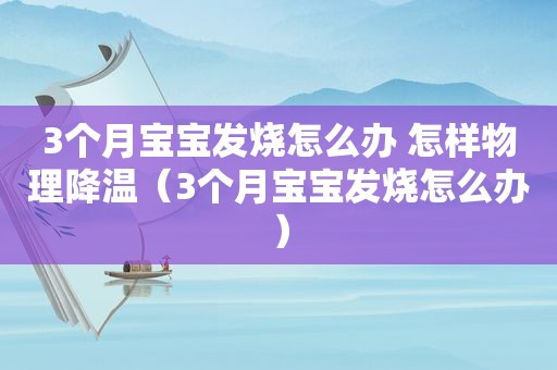 3个月宝宝发烧怎么办 怎样物理降温（3个月宝宝发烧怎么办）