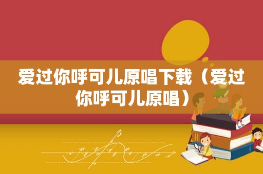 爱过你呼可儿原唱下载（爱过你呼可儿原唱）