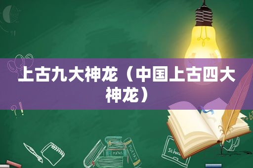 上古九大神龙（中国上古四大神龙）