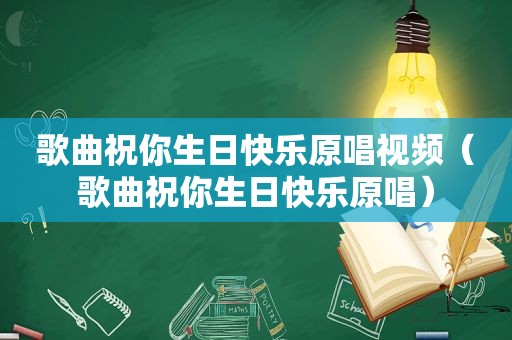 歌曲祝你生日快乐原唱视频（歌曲祝你生日快乐原唱）