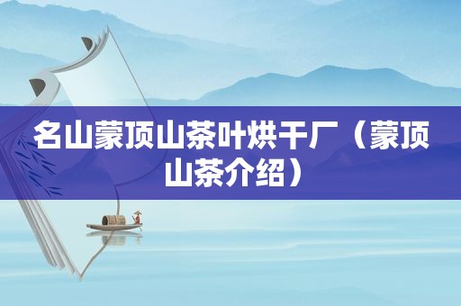 名山蒙顶山茶叶烘干厂（蒙顶山茶介绍）