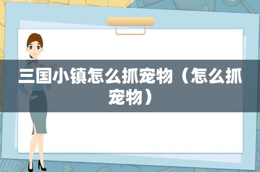 三国小镇怎么抓宠物（怎么抓宠物）