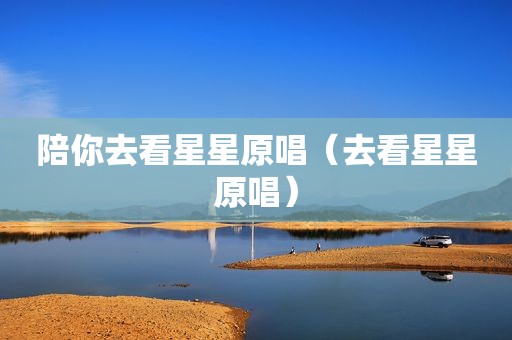 陪你去看星星原唱（去看星星原唱）